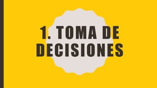 1. TOMA DE
DECISIONES
 