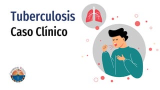 Tuberculosis
Caso Clínico
 