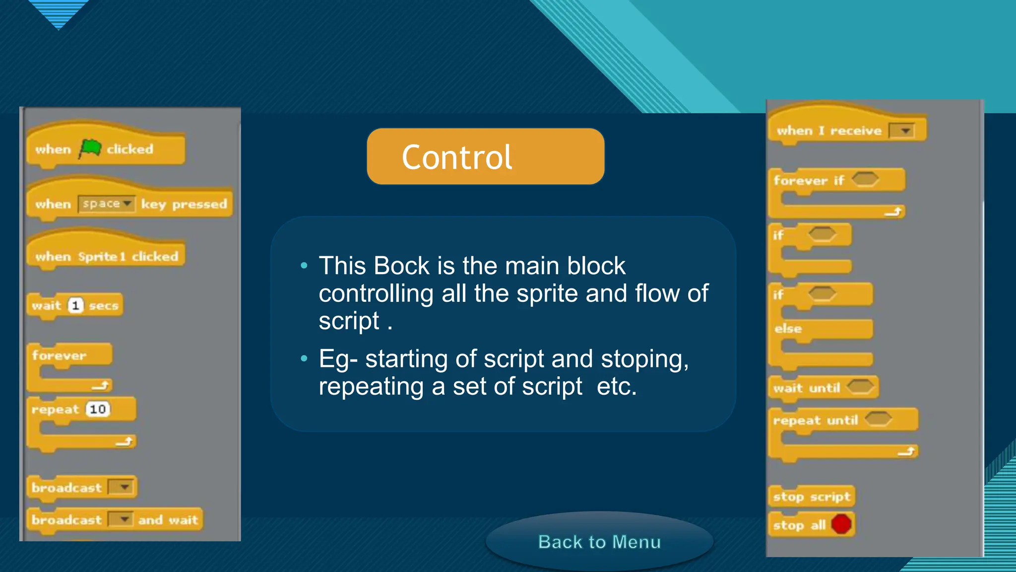 Click to edit Master title style
16
16
• This Bock is the main block
controlling all the sprite and flow of
script .
• Eg- starting of script and stoping,
repeating a set of script etc.
Control
 