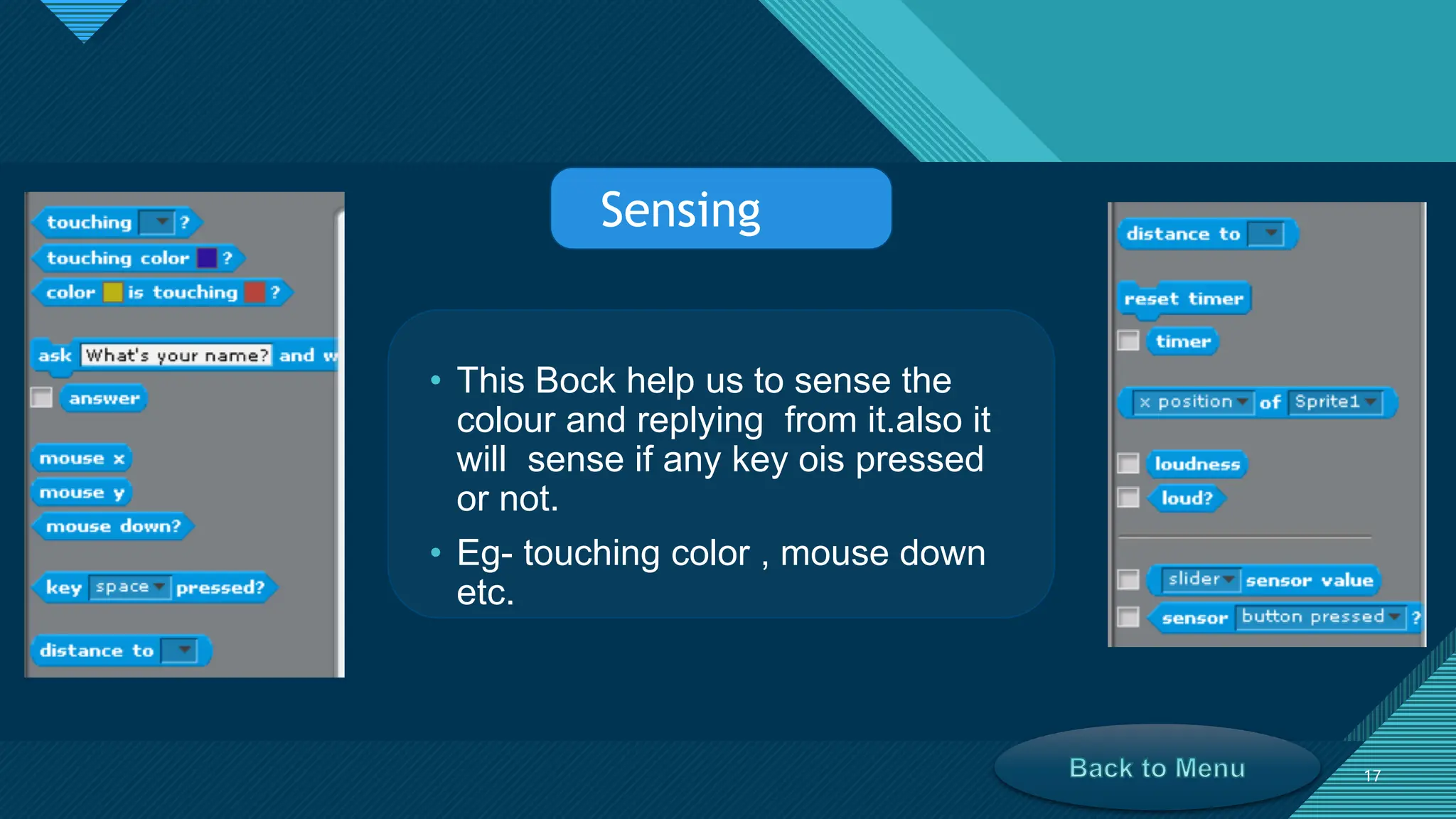 Click to edit Master title style
17
17
• This Bock help us to sense the
colour and replying from it.also it
will sense if any key ois pressed
or not.
• Eg- touching color , mouse down
etc.
Sensing
 