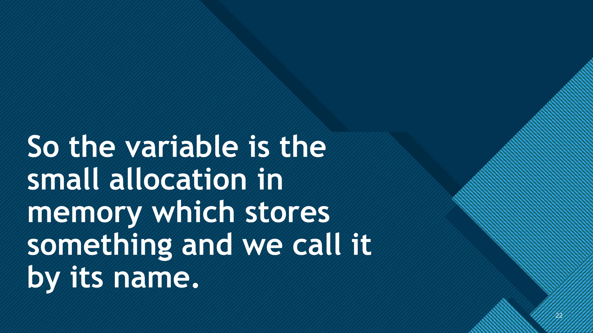 Click to edit Master title style
22
So the variable is the
small allocation in
memory which stores
something and we call it
by its name.
22
 