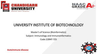 UNIVERSITY INSTITUTE OF BIOTECHNOLOGY
Master’s of Science (Bioinformatics)
Subject: Immunology and Immunoinformatics
Code:22BNT-725
Autoimmune disease
 