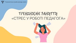 «СТРЕС У РОБОТІ ПЕДАГОГА»
Психологічна служба закладу освіти
 
