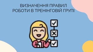 ВИЗНАЧЕННЯ ПРАВИЛ
РОБОТИ В ТРЕНІНГОВІЙ ГРУПІ
 