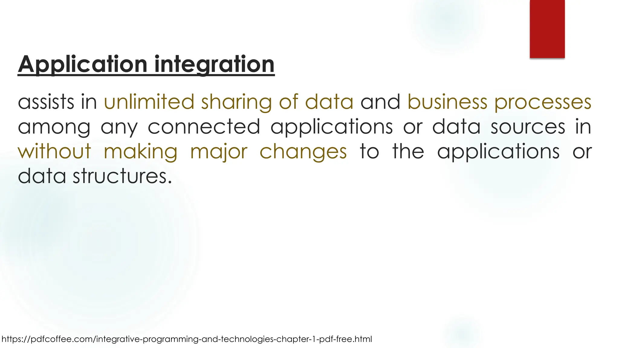 https://pdfcoffee.com/integrative-programming-and-technologies-chapter-1-pdf-free.html
Application integration
assists in unlimited sharing of data and business processes
among any connected applications or data sources in
without making major changes to the applications or
data structures.
 