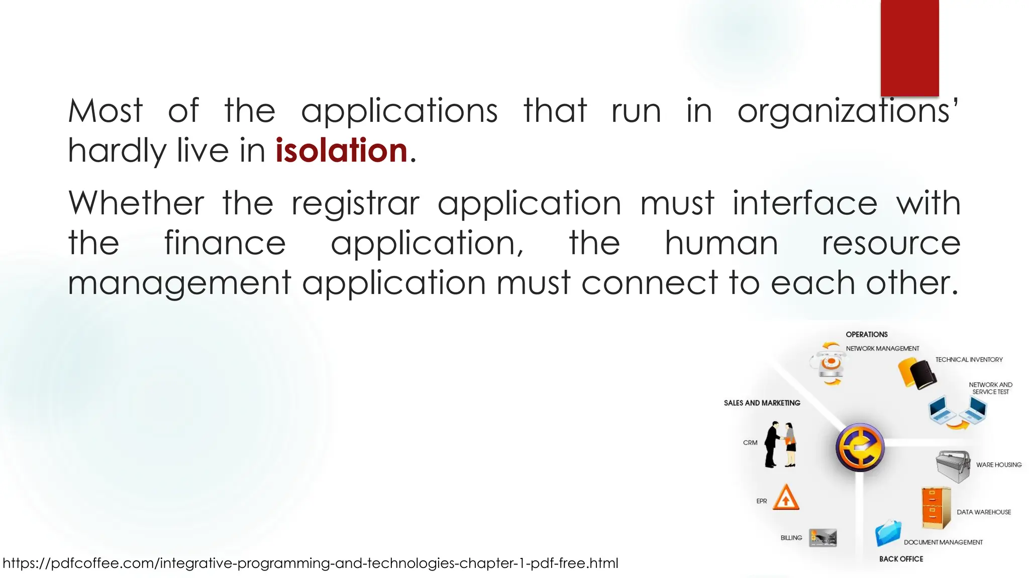 Most of the applications that run in organizations’
hardly live in isolation.
Whether the registrar application must interface with
the finance application, the human resource
management application must connect to each other.
https://pdfcoffee.com/integrative-programming-and-technologies-chapter-1-pdf-free.html
 
