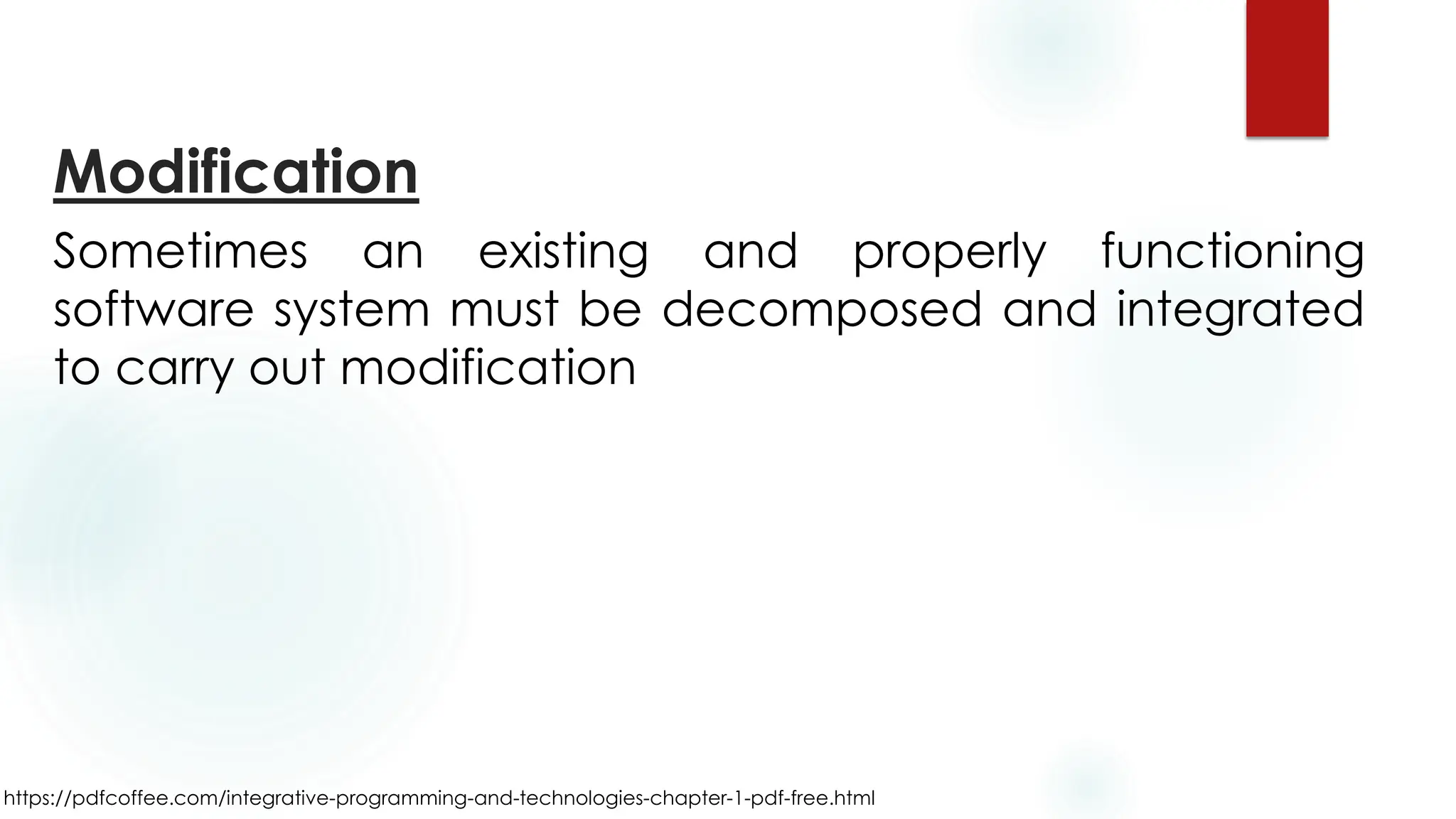 https://pdfcoffee.com/integrative-programming-and-technologies-chapter-1-pdf-free.html
Modification
Sometimes an existing and properly functioning
software system must be decomposed and integrated
to carry out modification
 