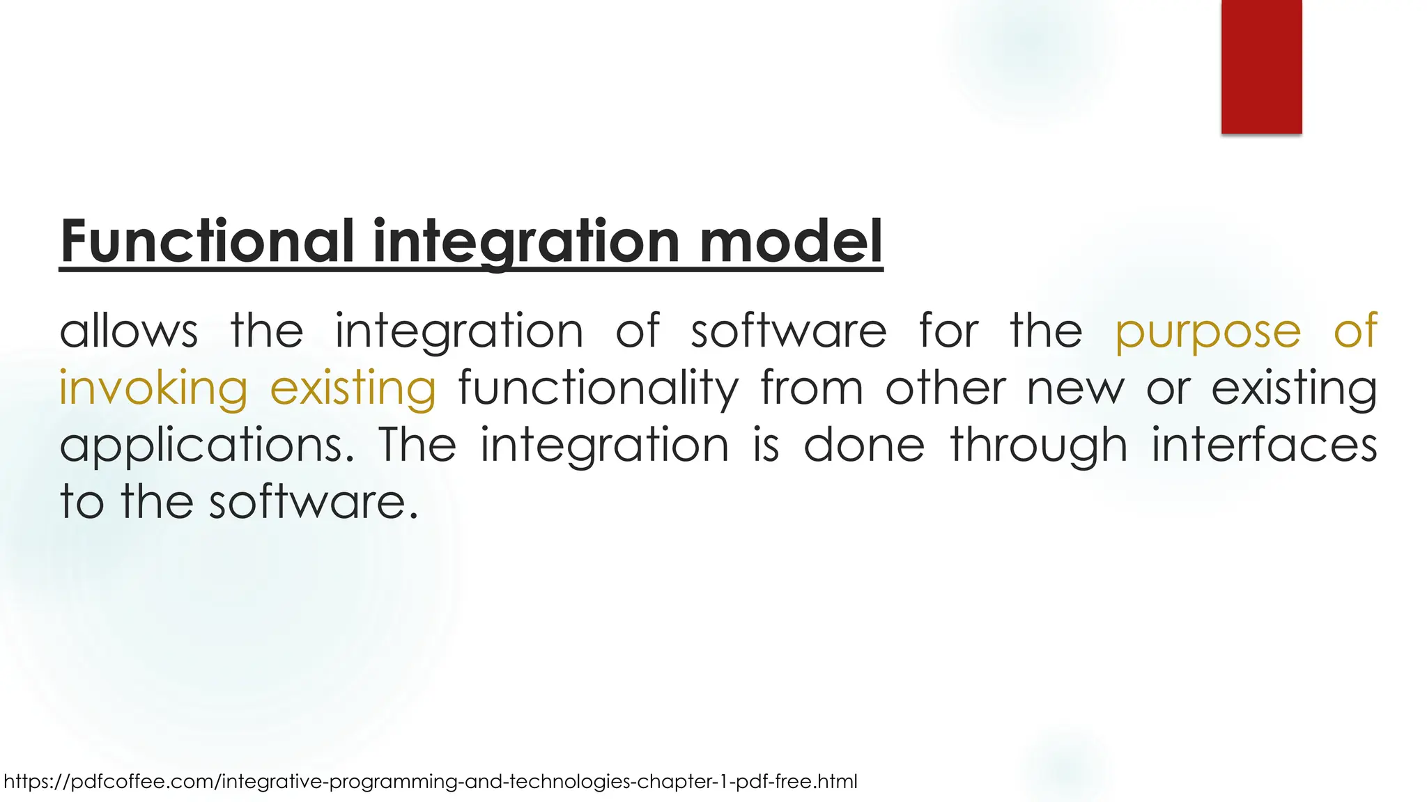 https://pdfcoffee.com/integrative-programming-and-technologies-chapter-1-pdf-free.html
Functional integration model
allows the integration of software for the purpose of
invoking existing functionality from other new or existing
applications. The integration is done through interfaces
to the software.
 