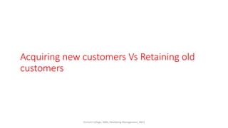Acquiring new customers Vs Retaining old
customers
Virinchi College, MBA, Marketing Management, 2023
 