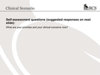 Clinical Scenario
Self-assessment questions (suggested responses on next
slide):
What are your priorities and your clinical concerns now?
 