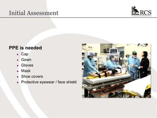 Initial Assessment
PPE is needed
● Cap
● Gown
● Gloves
● Mask
● Shoe covers
● Protective eyewear / face shield
 