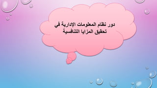 ‫في‬ ‫اإلدارية‬ ‫المعلومات‬ ‫نظام‬ ‫دور‬
‫التنافسية‬ ‫المزايا‬ ‫تحقيق‬
 