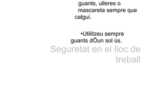 guants, ulleres o
mascareta sempre que
calgui.
•Utilitzeu sempre
guants dÕun sol ús.
Seguretat en el lloc de
treball
 