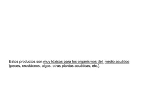 Estos productos son muy tòxicos para los organismos del medio acuático
(peces, crustáceos, algas, otras plantas acuáticas, etc.).
 