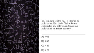 18. Em um teatro há 18 fileiras de
poltronas. Em cada fileira foram
colocadas 26 poltronas. Quantas
poltronas há nesse teatro?
A) 468
B) 450
C) 430
D) 420
 