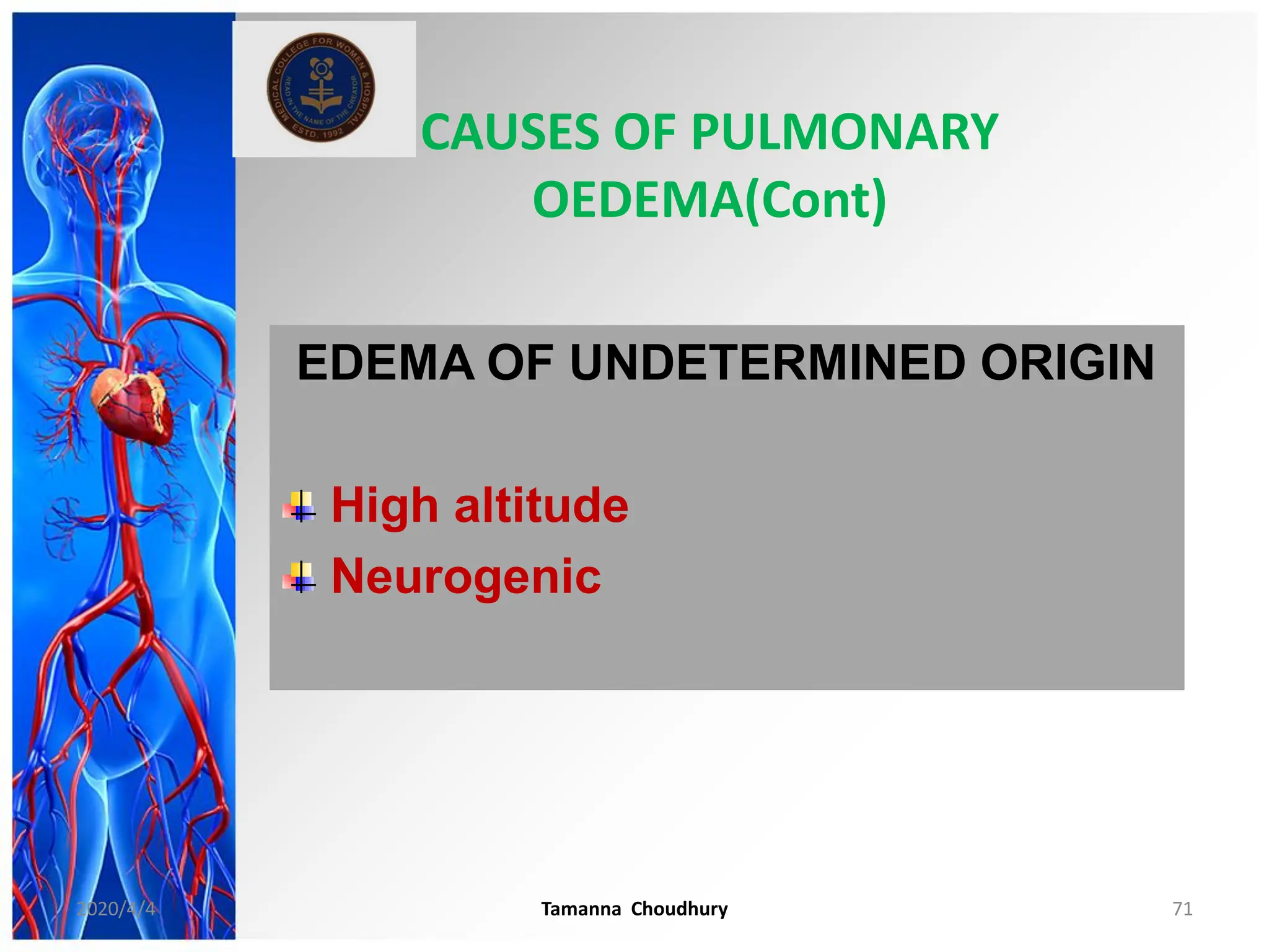 CAUSES OF PULMONARY
OEDEMA(Cont)
EDEMA OF UNDETERMINED ORIGIN
High altitude
Neurogenic
2020/4/4 Tamanna Choudhury 71
 