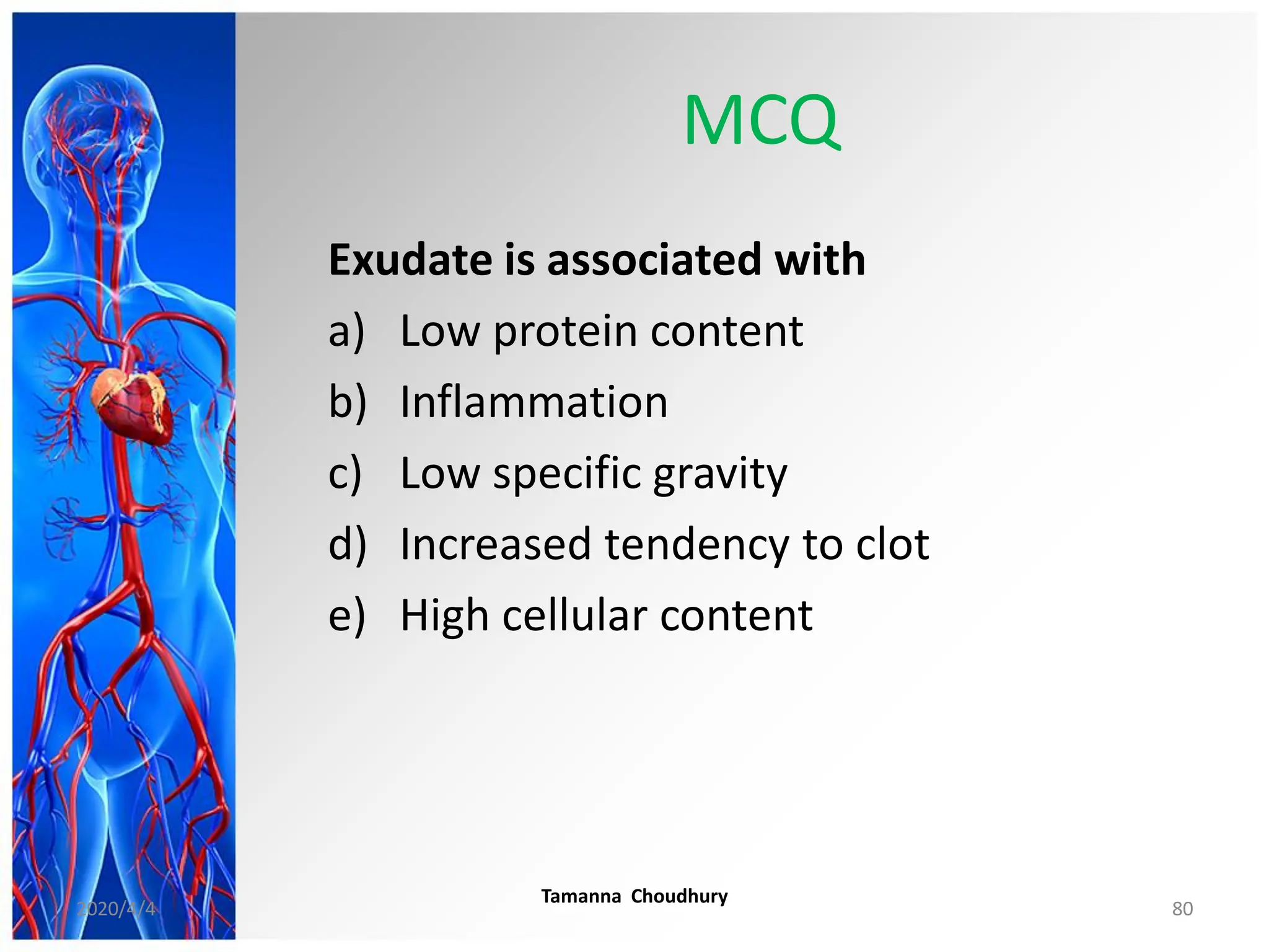 MCQ
Exudate is associated with
a) Low protein content
b) Inflammation
c) Low specific gravity
d) Increased tendency to clot
e) High cellular content
2020/4/4
Tamanna Choudhury
80
 