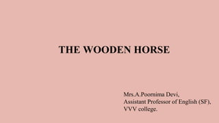 THE WOODEN HORSE
Mrs.A.Poornima Devi,
Assistant Professor of English (SF),
VVV college.
 