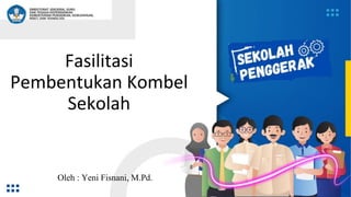 Fasilitasi
Pembentukan Kombel
Sekolah
Oleh : Yeni Fisnani, M.Pd.
 