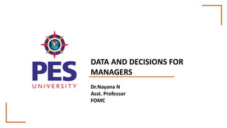 DATA AND DECISIONS FOR
MANAGERS
Dr.Nayana N
Asst. Professor
FOMC
 