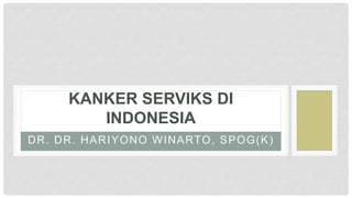 DR. DR. HARIYONO WINARTO, SPOG(K)
KANKER SERVIKS DI
INDONESIA
 