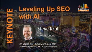 KEYNOTE
Steve Krull
CEO
BE FOUND ONLINE
Leveling Up SEO
with AI
LAS VEGAS, NV ~ NOVEMBER 6 - 8, 2023
DIGIMARCONWORLD.COM | #DigiMarConWorld
 