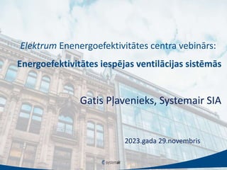 Elektrum Enenergoefektivitātes centra vebinārs:
Energoefektivitātes iespējas ventilācijas sistēmās
Gatis Pļavenieks, Systemair SIA
2023.gada 29.novembris
 
