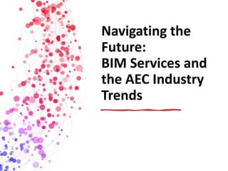 Navigating the
Future:
BIM Services and
the AEC Industry
Trends
 