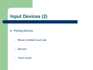 Input Devices (2)
 Pointing Devices
– Mouse, trackball, touch pad,
– light pen
– Touch screen
 