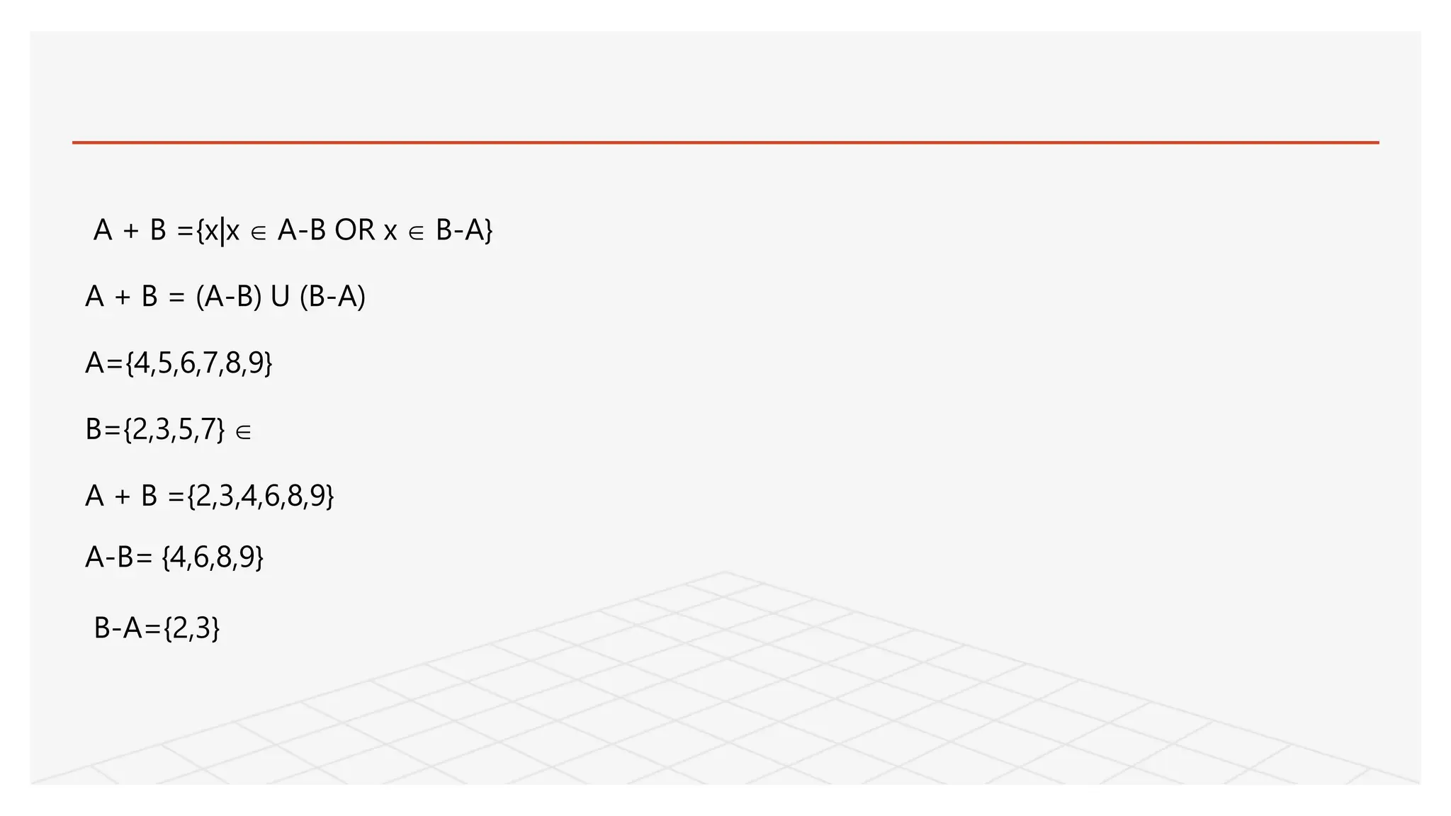 A + B ={x|x  A-B OR x  B-A}
A + B = (A-B) U (B-A)
A={4,5,6,7,8,9}
B={2,3,5,7} 
A + B ={2,3,4,6,8,9}
A-B= {4,6,8,9}
B-A={2,3}
 