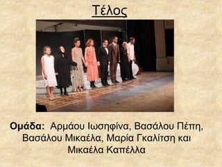 Τέλος
Ομάδα: Αρμάου Ιωσηφίνα, Βασάλου Πέπη,
Βασάλου Μικαέλα, Μαρία Γκαλίτση και
Μικαέλα Καπέλλα
 