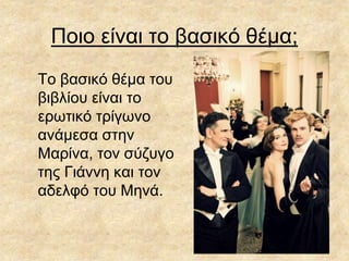 Ποιο είναι το βασικό θέμα;
Το βασικό θέμα του
βιβλίου είναι το
ερωτικό τρίγωνο
ανάμεσα στην
Μαρίνα, τον σύζυγο
της Γιάννη και τον
αδελφό του Μηνά.
 