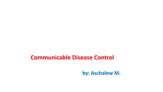 Communicable Disease Control
by: Aschalew M.
 