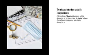 Évaluation des actifs
ﬁnanciers
Méthodes d' des actifs
financiers. Impacts sur la .
Conséquences pour les états
financiers.
 
