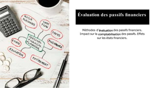 Évaluation des passifs ﬁnanciers
Méthodes d'
Impact sur la
des passifs financiers.
des passifs. Effets
sur les états financiers.
 