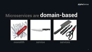 4
Microservices are domain-based
monolith service services
 
