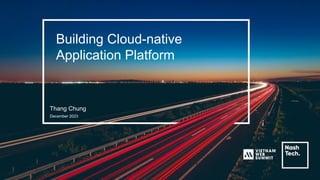Building Cloud-native
Application Platform
Thang Chung
December 2023
 