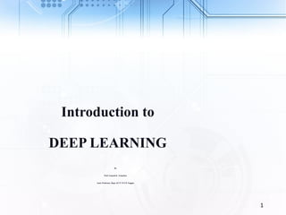 1
Introduction to
DEEP LEARNING
By
Prof. Ganesh K. Yenurkar
Asstt. Professor, Dept. of CT YCCE Nagpur
 