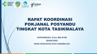 RAPAT KOORDINASI
POKJANAL POSYANDU
TINGKAT KOTA TASIKMALAYA
SURYANINGSIH, S.Sos.,MM.,M.KM
SEKRETARIS
DINAS KESEHATAN KOTA TASIKMALAYA
 