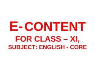 E-CONTENT
FOR CLASS – XI,
SUBJECT: ENGLISH - CORE
 