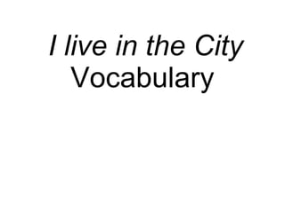 I live in the City  Vocabulary   