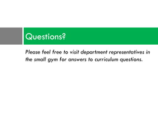 Questions?
Please feel free to visit department representatives in
the small gym for answers to curriculum questions.
 