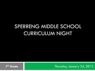 SPERRENG MIDDLE SCHOOL
         CURRICULUM NIGHT




7th Grade          Thursday, January 24, 2013
 