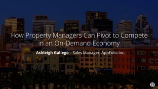 1. 2019 © AppFolio, Inc. Confidential.
How Property Managers Can Pivot to Compete
in an On-Demand Economy
Ashleigh Gallego – Sales Manager, AppFolio Inc.
 