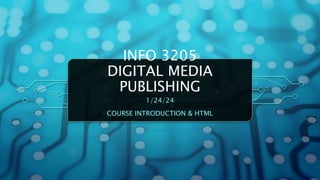 INFO 3205
DIGITAL MEDIA
PUBLISHING
1/24/24
COURSE INTRODUCTION & HTML
 