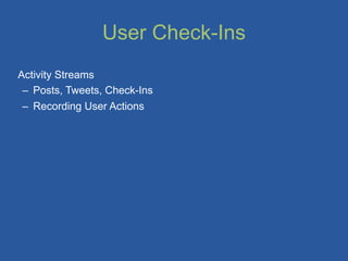 User Check-Ins
Activity Streams
 – Posts, Tweets, Check-Ins
 – Recording User Actions
 