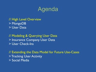 Agenda
// High Level Overview
> MongoDB
> User Data

// Modeling & Querying User Data
> Insurance Company User Data
> User Check-Ins

// Extending the Data Model for Future Use-Cases
> Tracking User Activity
> Social Media
 