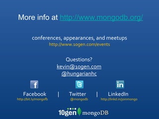 More info at http://www.mongodb.org/

                  conferences,	
  appearances,	
  and	
  meetups
                                              http://www.10gen.com/events


                                                               Questions?
                                                           kevin@10gen.com
                                                             @hungarianhc


    Facebook	
  	
  	
  	
  	
  	
  	
  	
  	
  	
  |	
  	
  	
  	
  	
  	
  	
  	
  	
  Twitter	
  	
  	
  	
  	
  	
  	
  	
  	
  |	
  	
  	
  	
  	
  	
  	
  	
  	
  LinkedIn
http://bit.ly/mongo>	
                                                           @mongodb                                          http://linkd.in/joinmongo
 