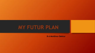 MY FUTUR PLAN
8-A Moidinov Bektur
 
