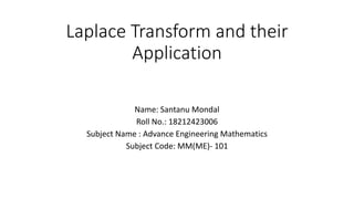 Laplace Transform and their
Application
Name: Santanu Mondal
Roll No.: 18212423006
Subject Name : Advance Engineering Mathematics
Subject Code: MM(ME)- 101